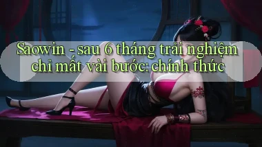 Saowin   sau 6 tháng trải nghiệm chỉ mất vài bước chính thức