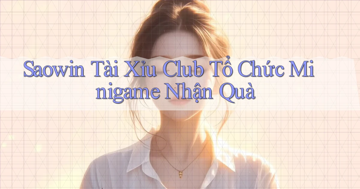 saowin  tài xỉu club tổ chức minigame nhận quà