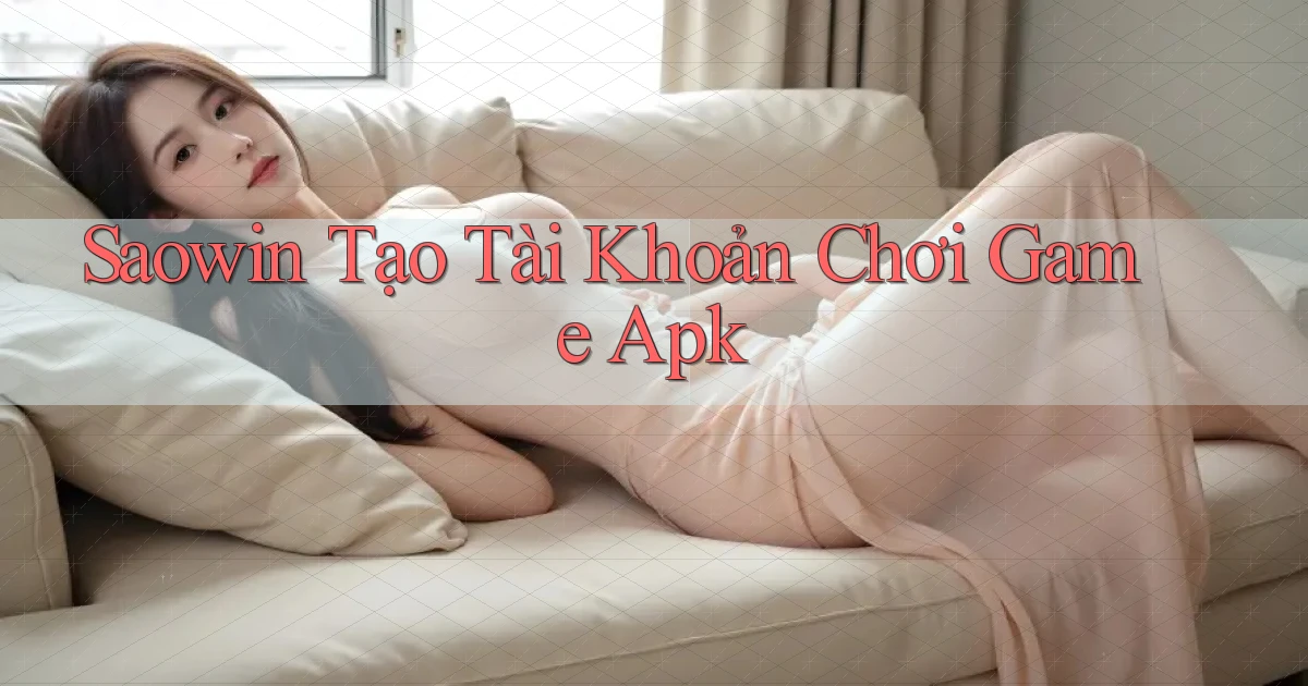 saowin  tạo tài khoản chơi game apk