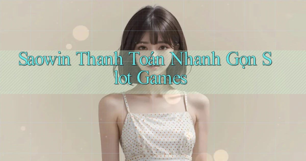 saowin  thanh toán nhanh gọn slot games