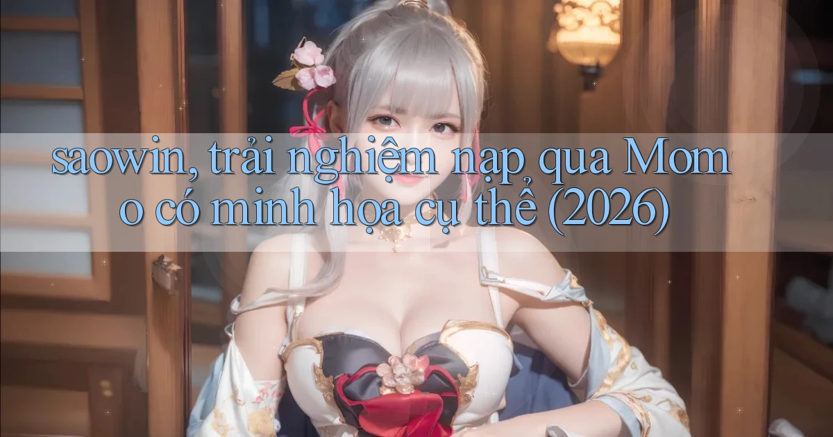 saowin, trải nghiệm nạp qua Momo có minh họa cụ thể (2026)