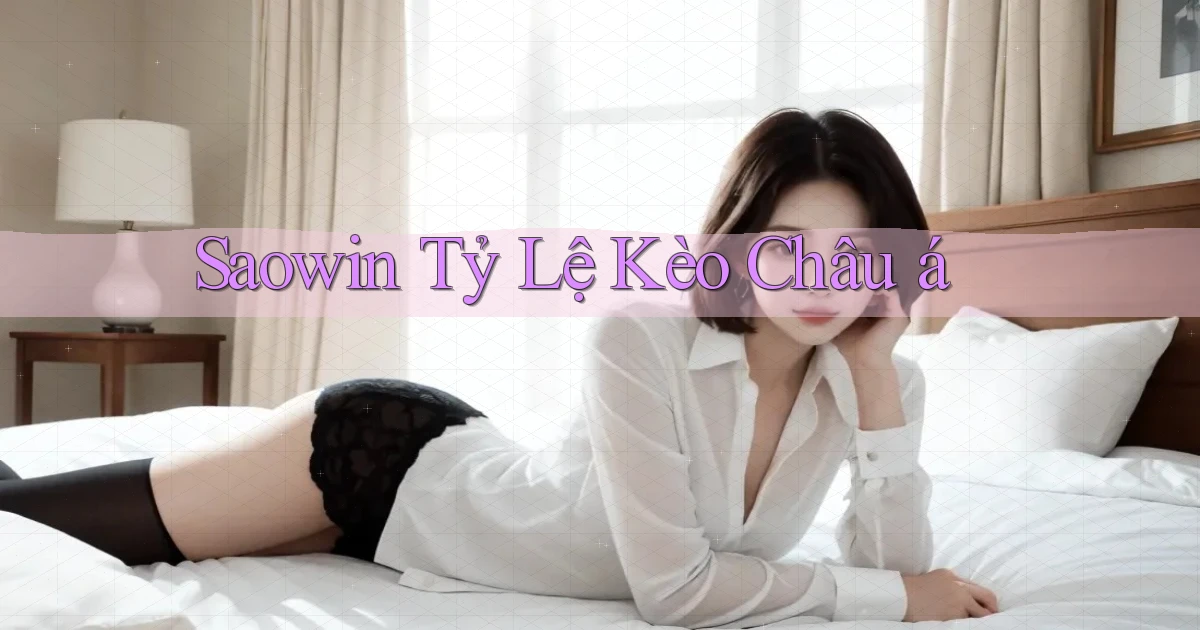 saowin  tỷ lệ kèo châu á