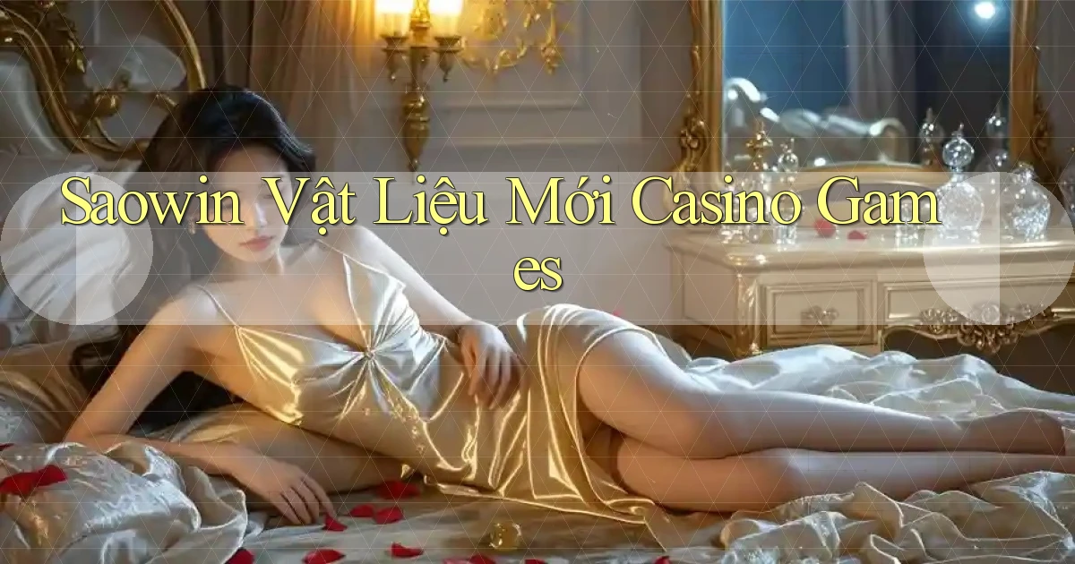 saowin  vật liệu mới casino games