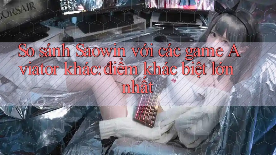 So sánh Saowin với các game Aviator khác: điểm khác biệt lớn nhất So sánh Saowin với các game Aviator khác: điểm khác biệt lớn nhất