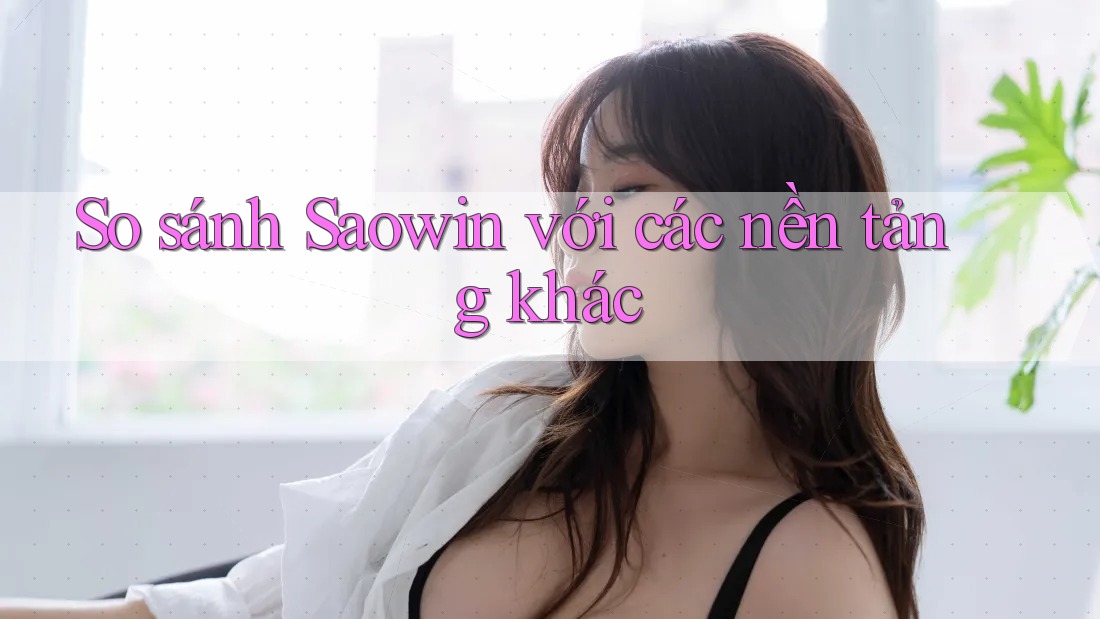 So sánh Saowin với các nền tảng khác So sánh Saowin với các nền tảng khác