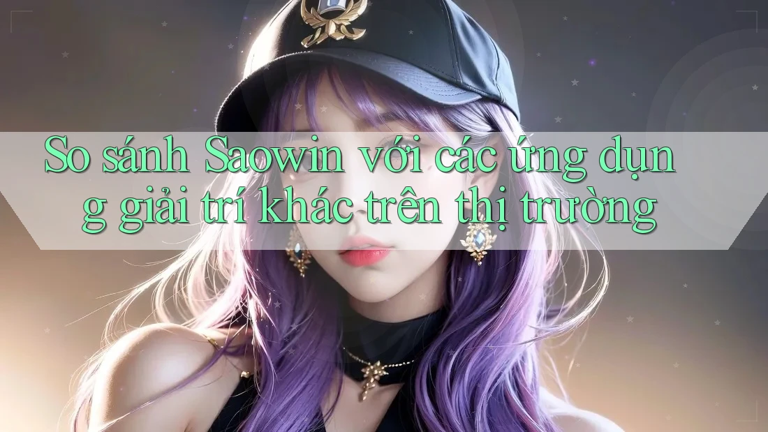 So sánh Saowin với các ứng dụng giải trí khác trên thị trường So sánh Saowin với các ứng dụng giải trí khác trên thị trường