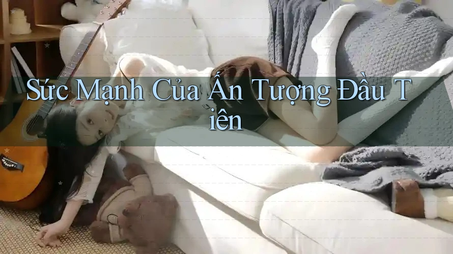 Sức Mạnh Của Ấn Tượng Đầu Tiên