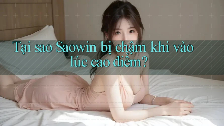 Tại sao Saowin bị chậm khi vào lúc cao điểm?
