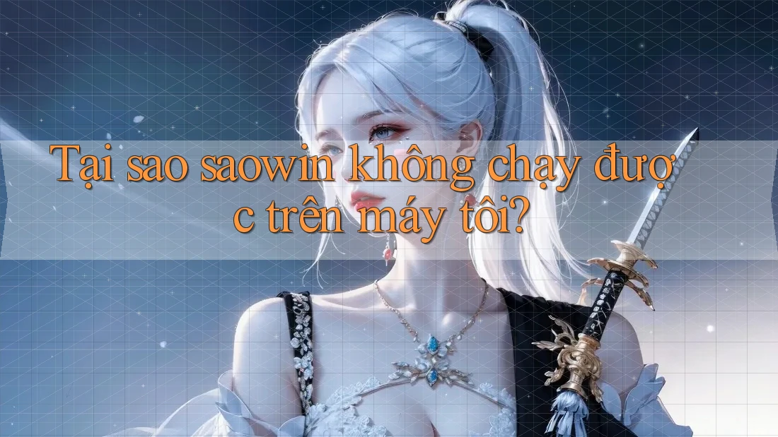 Tại sao saowin không chạy được trên máy tôi?