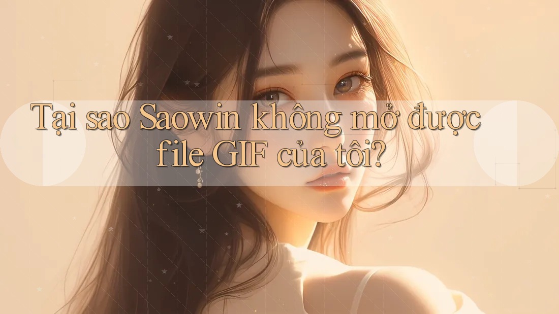 Tại sao Saowin không mở được file GIF của tôi? Tại sao Saowin không mở được file GIF của tôi?
