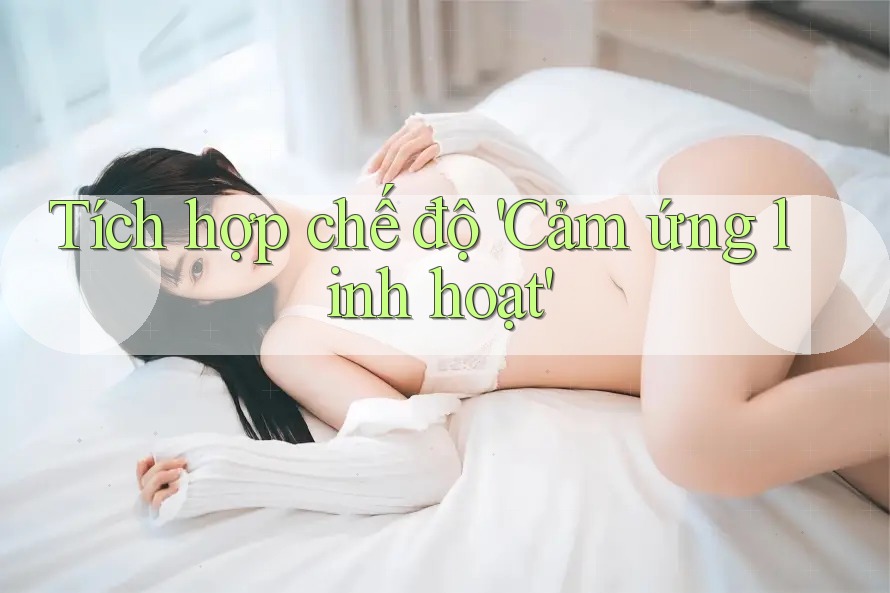 Tích hợp chế độ 'Cảm ứng linh hoạt' Tích hợp chế độ 'Cảm ứng linh hoạt'