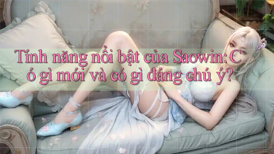Tính năng nổi bật của Saowin: Có gì mới và có gì đáng chú ý? Tính năng nổi bật của Saowin: Có gì mới và có gì đáng chú ý?