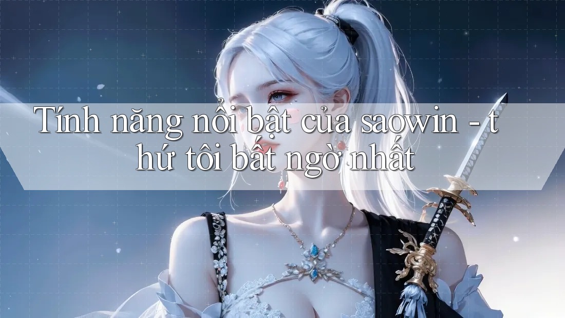 Tính năng nổi bật của saowin - thứ tôi bất ngờ nhất