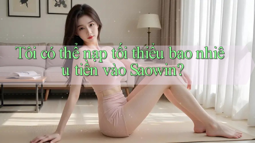 Tôi có thể nạp tối thiểu bao nhiêu tiền vào Saowin?