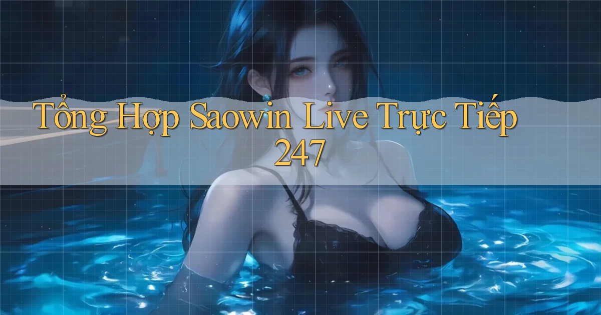Tổng hợp Saowin live trực tiếp 247