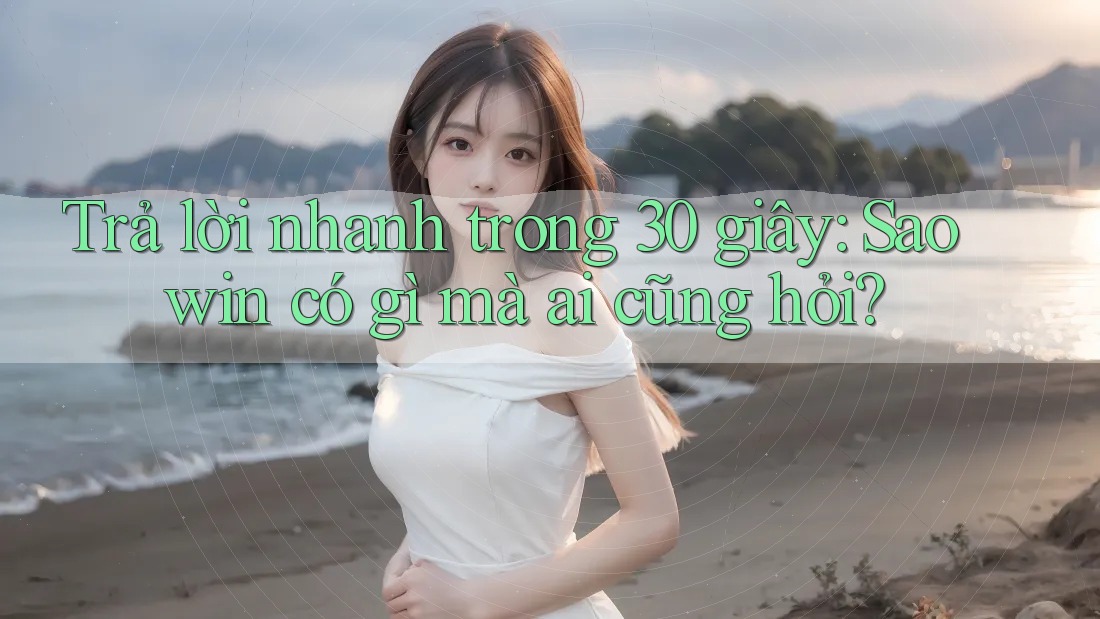 Trả lời nhanh trong 30 giây: Saowin có gì mà ai cũng hỏi? Trả lời nhanh trong 30 giây: Saowin có gì mà ai cũng hỏi?
