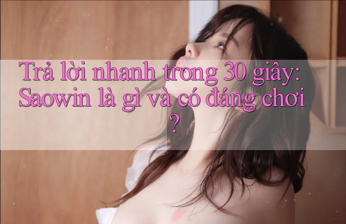 Trả lời nhanh trong 30 giây: Saowin là gì và có đáng chơi? Trả lời nhanh trong 30 giây: Saowin là gì và có đáng chơi?