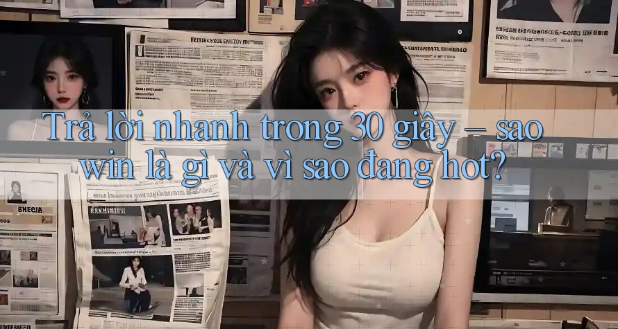 Trả lời nhanh trong 30 giây – saowin là gì và vì sao đang hot? Trả lời nhanh trong 30 giây – saowin là gì và vì sao đang hot?