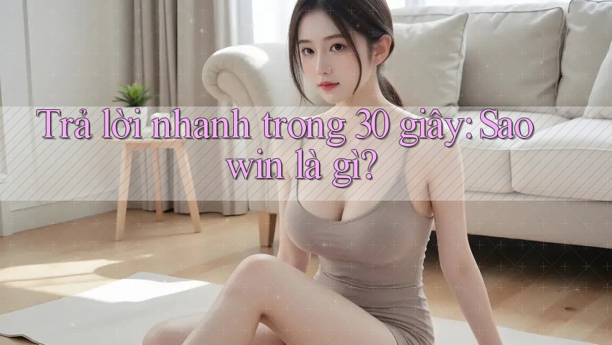 Trả lời nhanh trong 30 giây: Saowin là gì?