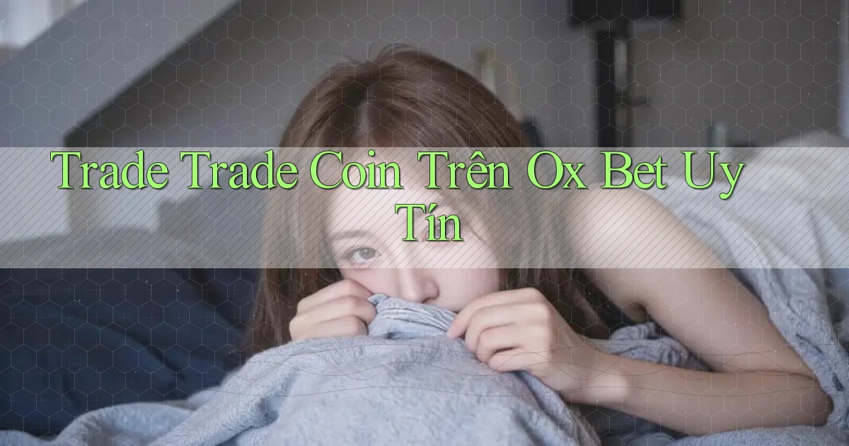 trade trade coin trên ox bet uy tín