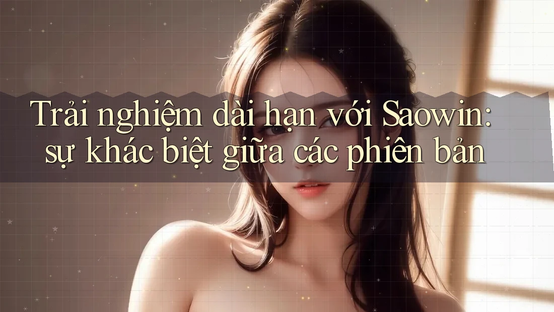 Trải nghiệm dài hạn với Saowin: sự khác biệt giữa các phiên bản Trải nghiệm dài hạn với Saowin: sự khác biệt giữa các phiên bản