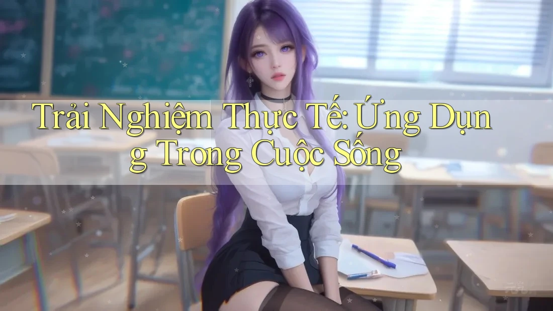Trải Nghiệm Thực Tế: Ứng Dụng Trong Cuộc Sống Trải Nghiệm Thực Tế: Ứng Dụng Trong Cuộc Sống