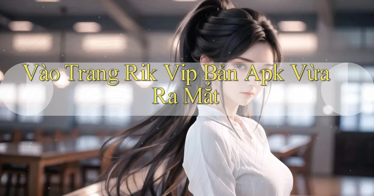 vào trang rik vip bản apk vừa ra mắt