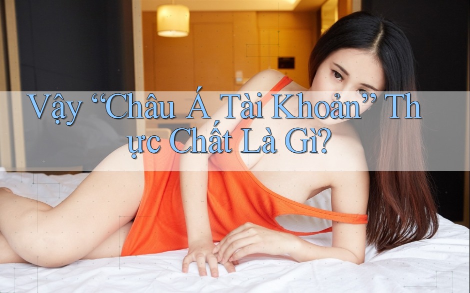 Vậy “Châu Á Tài Khoản” Thực Chất Là Gì? Vậy “Châu Á Tài Khoản” Thực Chất Là Gì?