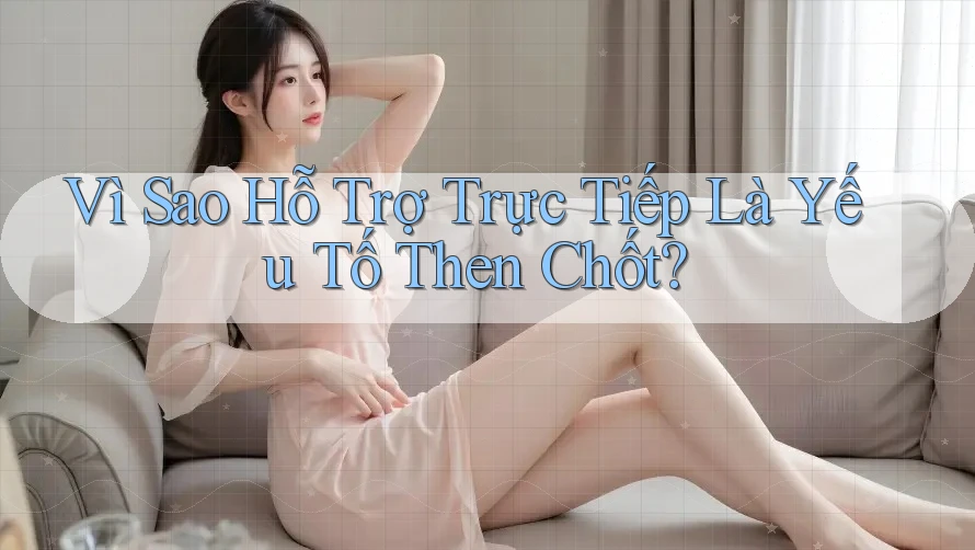 Vì Sao Hỗ Trợ Trực Tiếp Là Yếu Tố Then Chốt? Vì Sao Hỗ Trợ Trực Tiếp Là Yếu Tố Then Chốt?